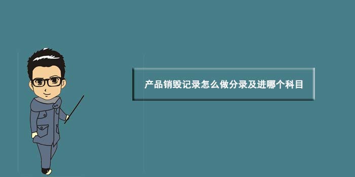 产品销毁记录怎么做分录及进哪个科目