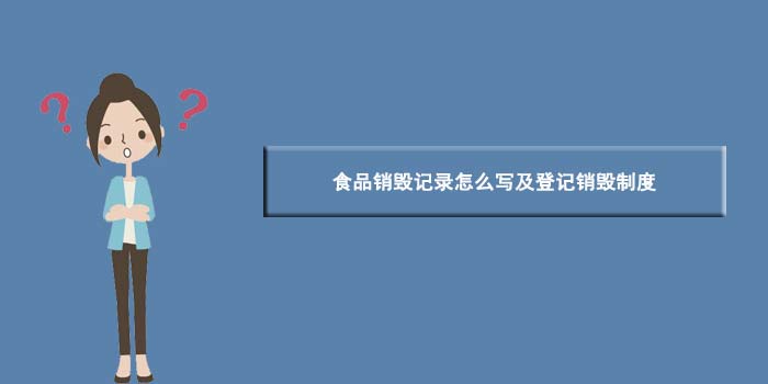 食品销毁记录怎么写及登记销毁制度